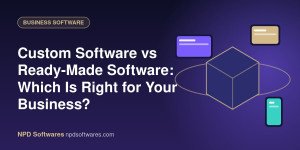 Custom Software vs Ready-Made Software: Which Is Right for Your Business?